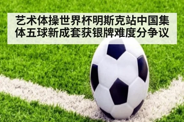 艺术体操世界杯明斯克站中国集体五球新成套获银牌难度分争议 - jiuyou game
