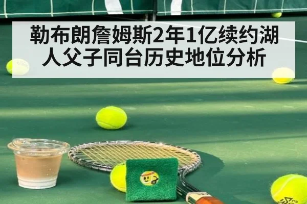 勒布朗詹姆斯2年1亿续约湖人父子同台历史地位分析（jiuyou game）