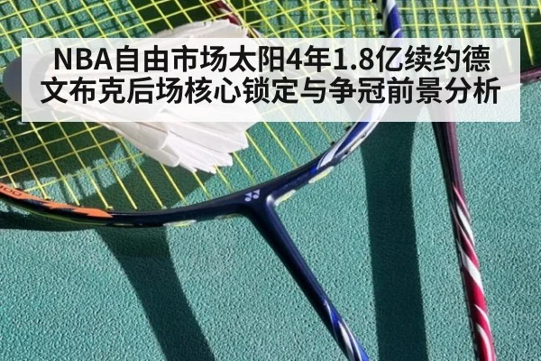 NBA自由市场太阳4年1.8亿续约德文布克后场核心锁定与争冠前景分析 - jiuyou game