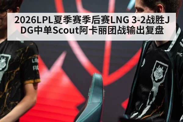 2026LPL夏季赛季后赛LNG 3-2战胜JDG中单Scout阿卡丽团战输出复盘 - jiuyou game