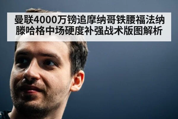 曼联4000万镑追摩纳哥铁腰福法纳 滕哈格中场硬度补强战术版图解析 - jiuyou game
