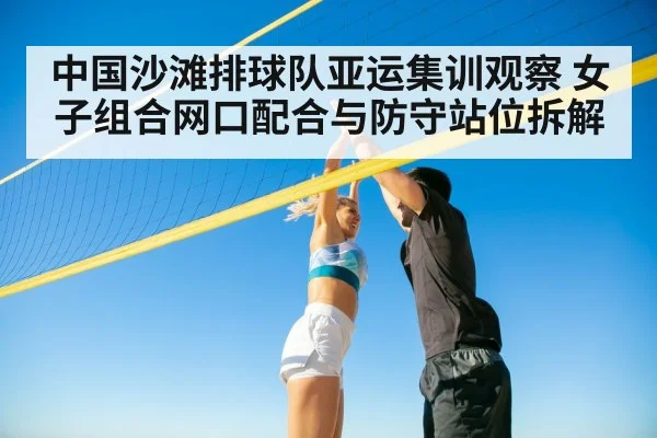 中国沙滩排球队亚运集训观察 女子组合网口配合与防守站位拆解 - jiuyou game