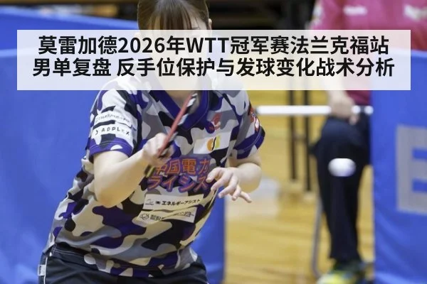 莫雷加德2026年WTT冠军赛法兰克福站男单复盘 反手位保护与发球变化战术分析 - jiuyou game