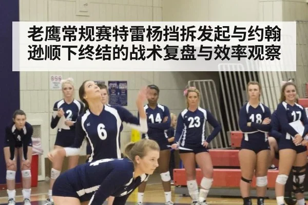 老鹰常规赛特雷杨挡拆发起与约翰逊顺下终结的战术复盘与效率观察（jiuyou game）